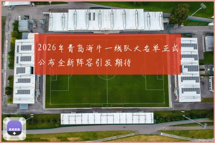 2026年青岛海牛一线队大名单正式公布全新阵容引发期待