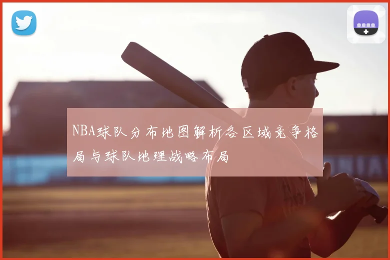 NBA球队分布地图解析各区域竞争格局与球队地理战略布局