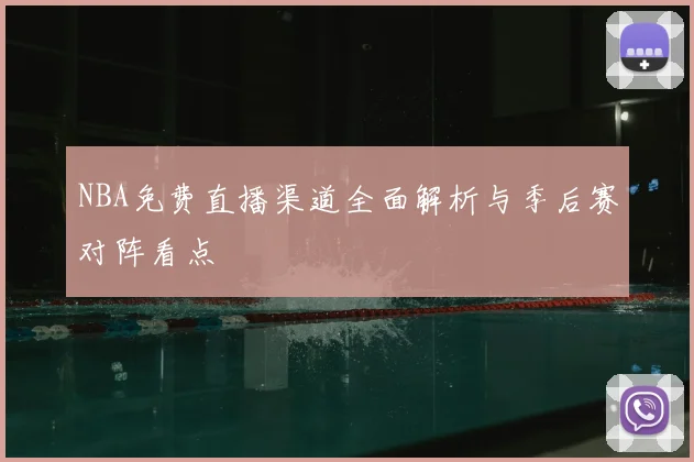 NBA免费直播渠道全面解析与季后赛对阵看点