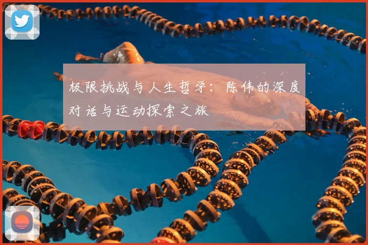 极限挑战与人生哲学：陈伟的深度对话与运动探索之旅