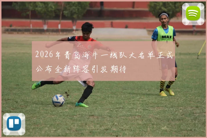 2026年青岛海牛一线队大名单正式公布全新阵容引发期待