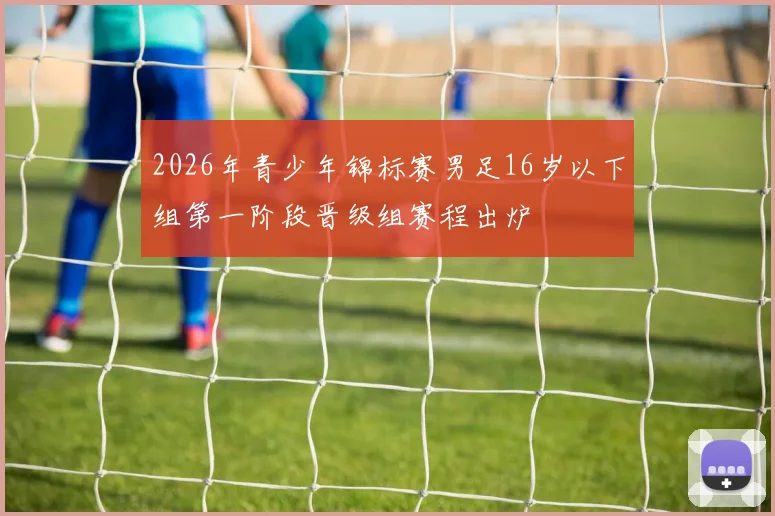 2026年青少年锦标赛男足16岁以下组第一阶段晋级组赛程出炉