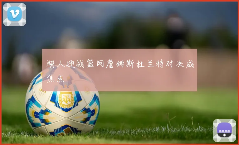 湖人迎战篮网詹姆斯杜兰特对决成焦点