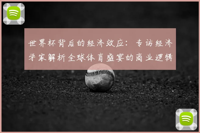 世界杯背后的经济效应：专访经济学家解析全球体育盛宴的商业逻辑