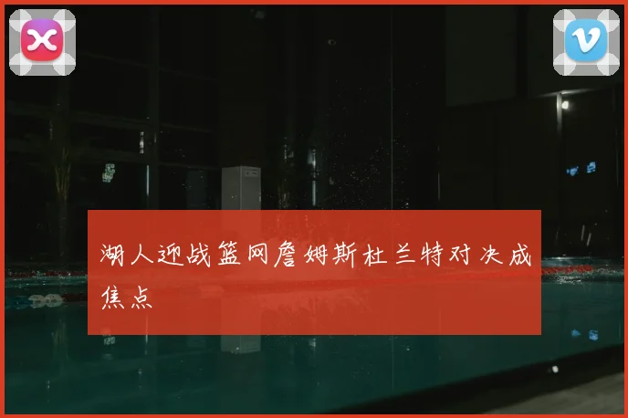 湖人迎战篮网詹姆斯杜兰特对决成焦点