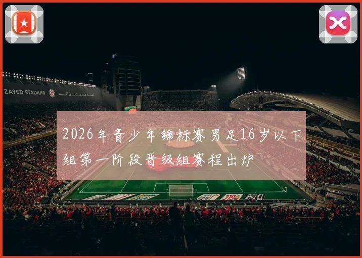 2026年青少年锦标赛男足16岁以下组第一阶段晋级组赛程出炉