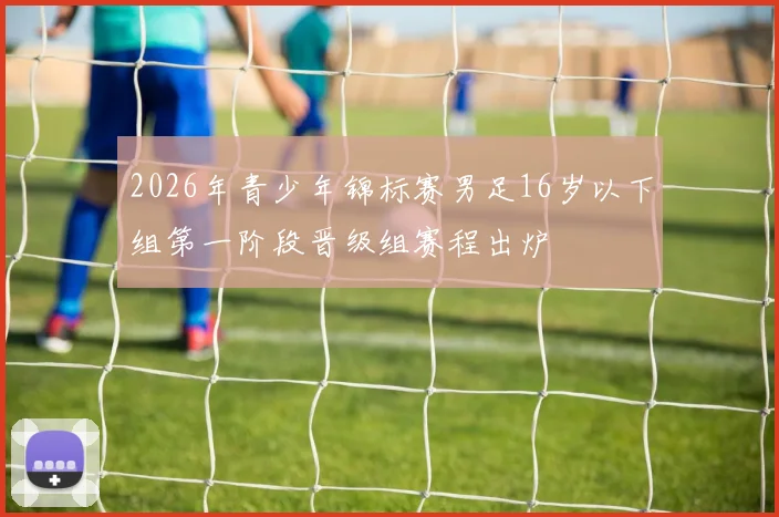 2026年青少年锦标赛男足16岁以下组第一阶段晋级组赛程出炉