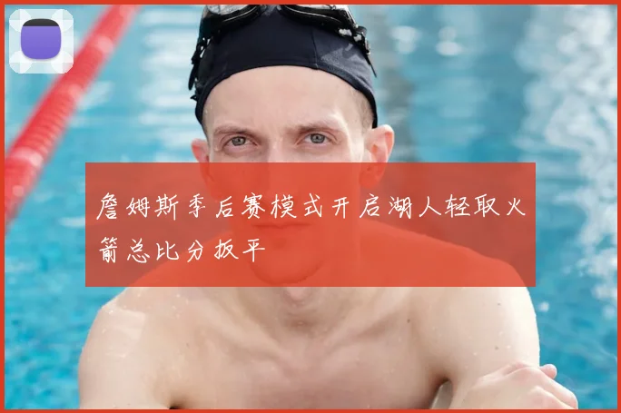 詹姆斯季后赛模式开启湖人轻取火箭总比分扳平
