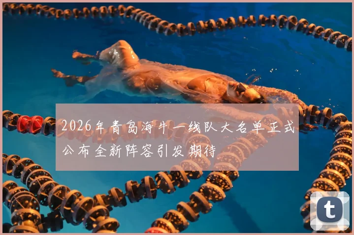 2026年青岛海牛一线队大名单正式公布全新阵容引发期待