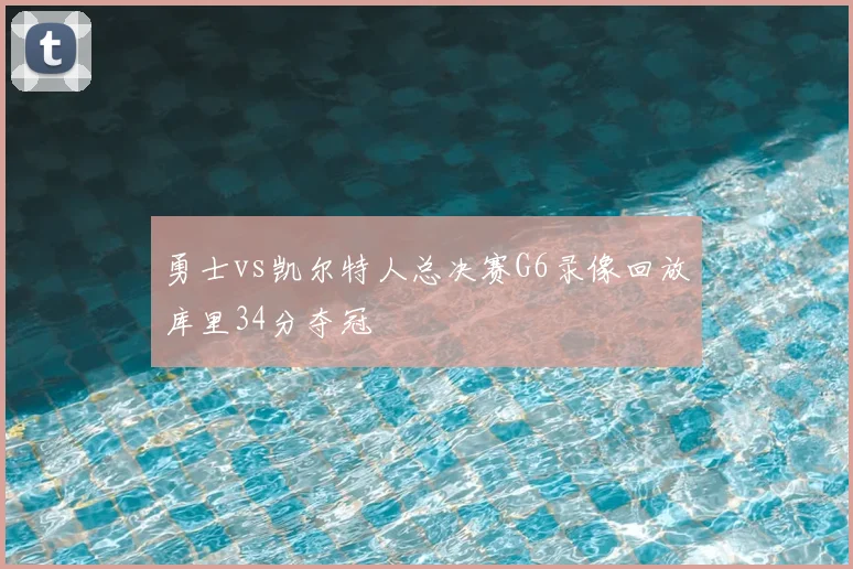 勇士vs凯尔特人总决赛G6录像回放库里34分夺冠