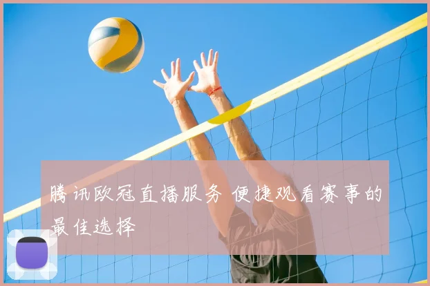 腾讯欧冠直播服务 便捷观看赛事的最佳选择