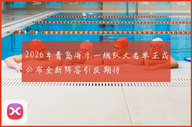 2026年青岛海牛一线队大名单正式公布全新阵容引发期待
