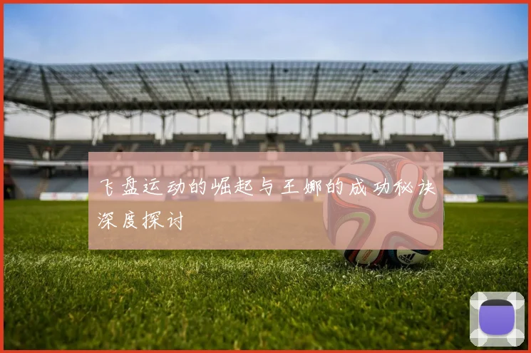飞盘运动的崛起与王娜的成功秘诀深度探讨