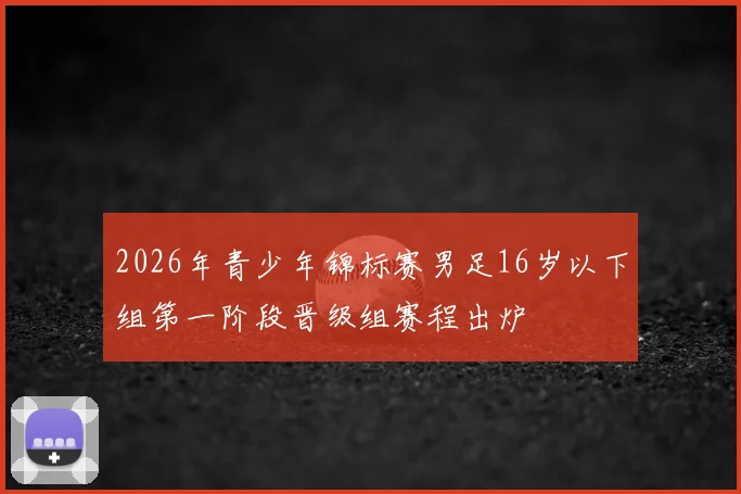2026年青少年锦标赛男足16岁以下组第一阶段晋级组赛程出炉