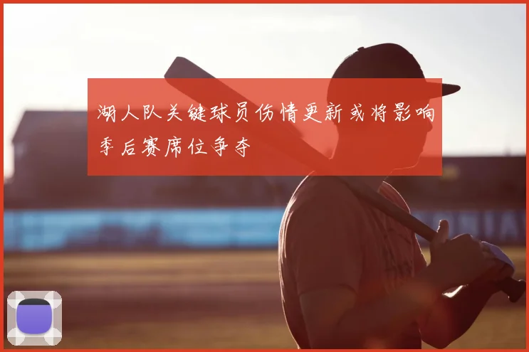 湖人队关键球员伤情更新或将影响季后赛席位争夺