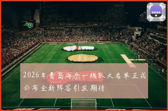 2026年青岛海牛一线队大名单正式公布全新阵容引发期待
