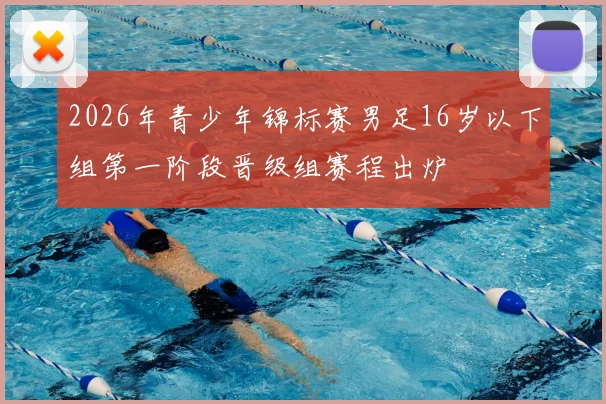 2026年青少年锦标赛男足16岁以下组第一阶段晋级组赛程出炉