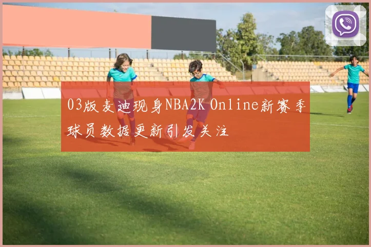 03版麦迪现身NBA2K Online新赛季球员数据更新引发关注