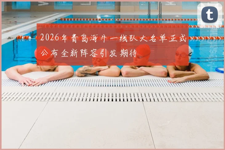 2026年青岛海牛一线队大名单正式公布全新阵容引发期待