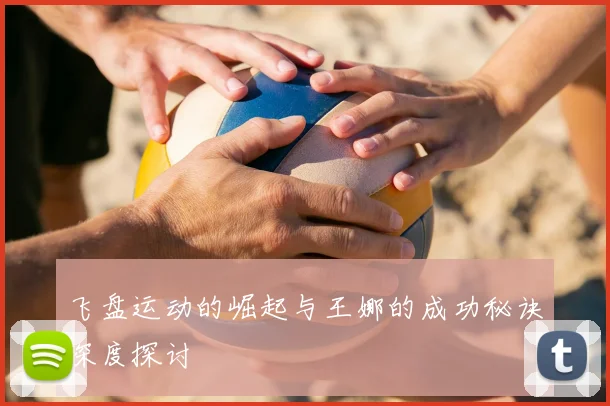 飞盘运动的崛起与王娜的成功秘诀深度探讨