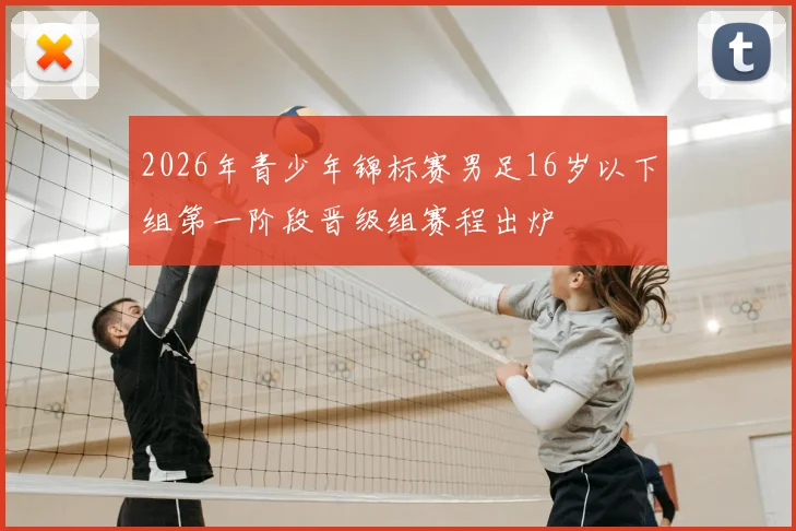 2026年青少年锦标赛男足16岁以下组第一阶段晋级组赛程出炉