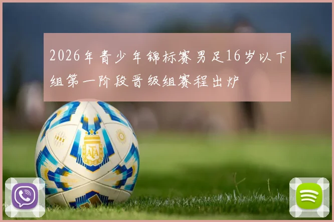2026年青少年锦标赛男足16岁以下组第一阶段晋级组赛程出炉