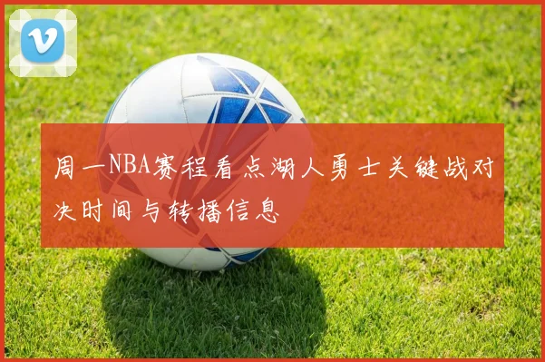 周一NBA赛程看点湖人勇士关键战对决时间与转播信息