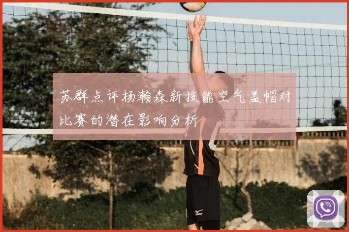 苏群点评杨瀚森新技能空气盖帽对比赛的潜在影响分析