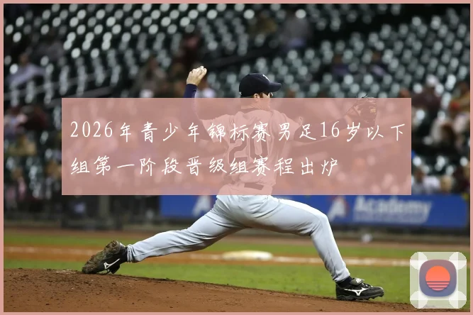 2026年青少年锦标赛男足16岁以下组第一阶段晋级组赛程出炉