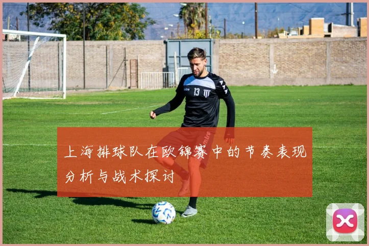 上海排球队在欧锦赛中的节奏表现分析与战术探讨