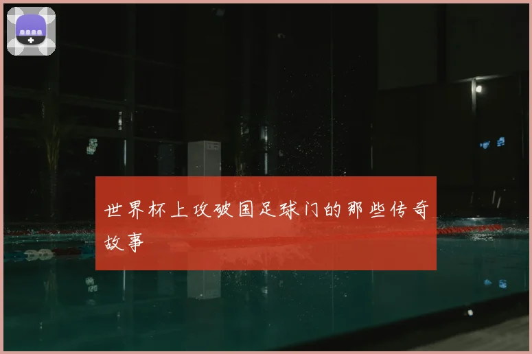 世界杯上攻破国足球门的那些传奇故事