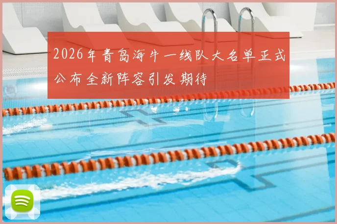 2026年青岛海牛一线队大名单正式公布全新阵容引发期待