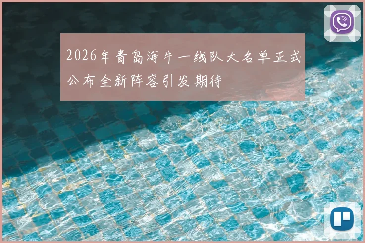 2026年青岛海牛一线队大名单正式公布全新阵容引发期待