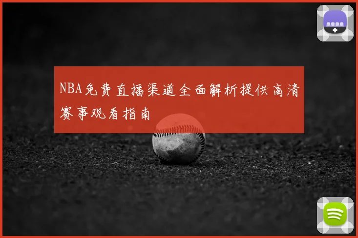 NBA免费直播渠道全面解析提供高清赛事观看指南