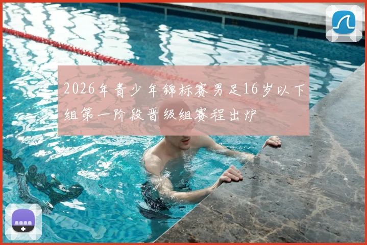 2026年青少年锦标赛男足16岁以下组第一阶段晋级组赛程出炉
