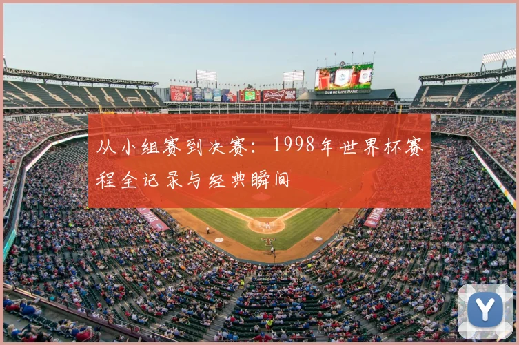 从小组赛到决赛：1998年世界杯赛程全记录与经典瞬间