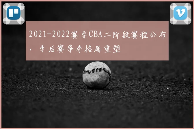 2021-2022赛季CBA二阶段赛程公布,季后赛争夺格局重塑