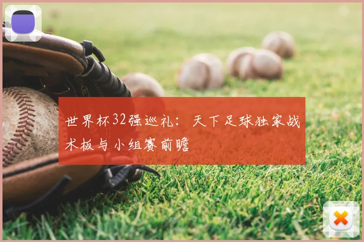 世界杯32强巡礼：天下足球独家战术板与小组赛前瞻