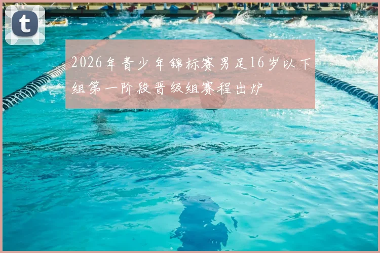 2026年青少年锦标赛男足16岁以下组第一阶段晋级组赛程出炉