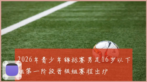 2026年青少年锦标赛男足16岁以下组第一阶段晋级组赛程出炉