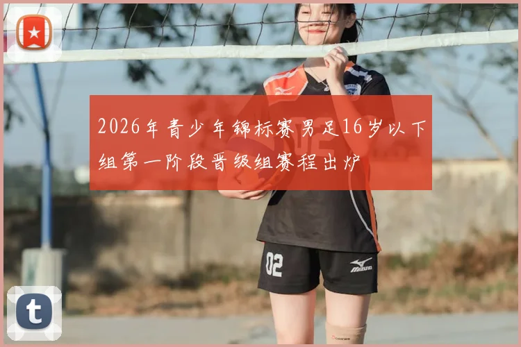 2026年青少年锦标赛男足16岁以下组第一阶段晋级组赛程出炉