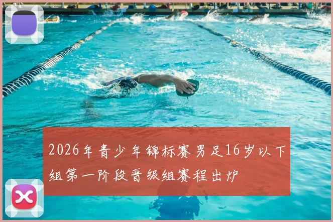 2026年青少年锦标赛男足16岁以下组第一阶段晋级组赛程出炉