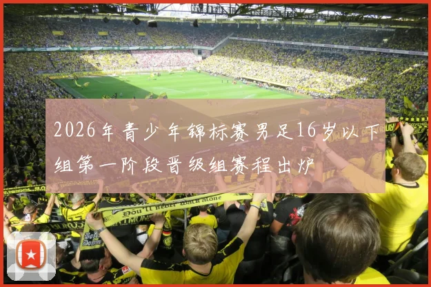 2026年青少年锦标赛男足16岁以下组第一阶段晋级组赛程出炉