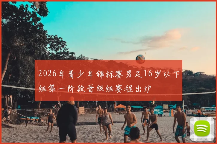 2026年青少年锦标赛男足16岁以下组第一阶段晋级组赛程出炉