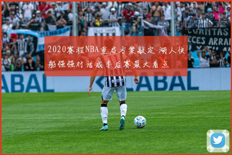 2020赛程NBA重启方案敲定 湖人快船强强对话成季后赛最大看点