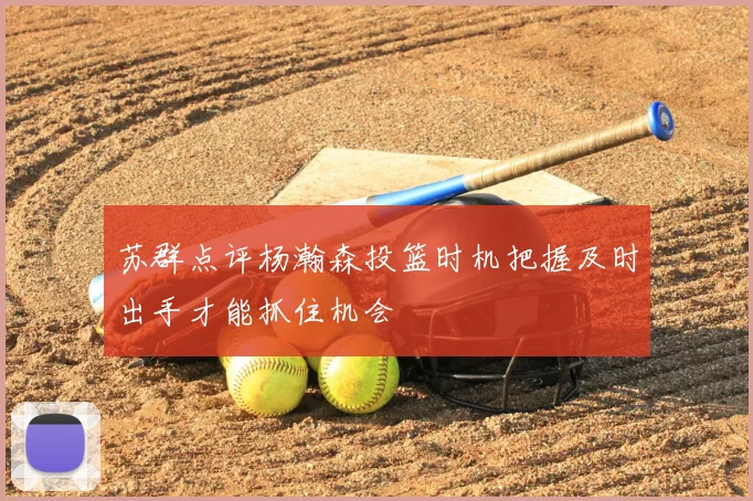 苏群点评杨瀚森投篮时机把握及时出手才能抓住机会