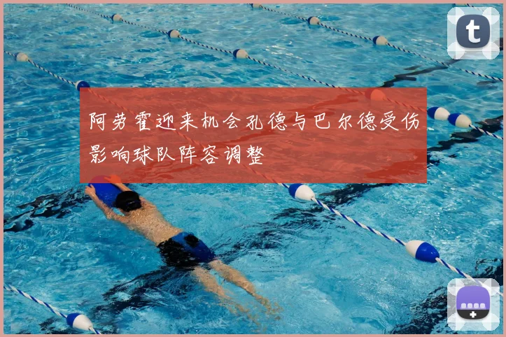 阿劳霍迎来机会孔德与巴尔德受伤影响球队阵容调整
