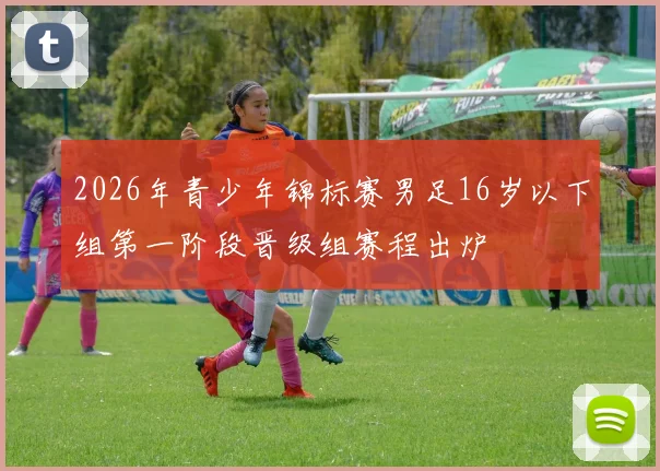 2026年青少年锦标赛男足16岁以下组第一阶段晋级组赛程出炉
