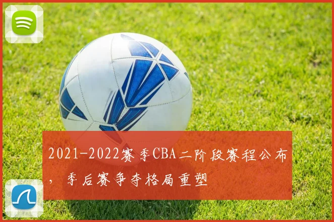 2021-2022赛季CBA二阶段赛程公布，季后赛争夺格局重塑