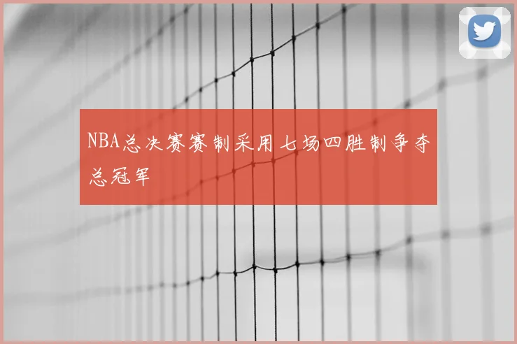 NBA总决赛赛制采用七场四胜制争夺总冠军
